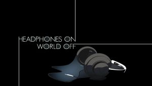 Headphones on world off